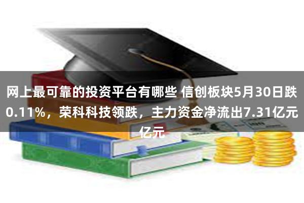 网上最可靠的投资平台有哪些 信创板块5月30日跌0.11%，荣科科技领跌，主力资金净流出7.31亿元