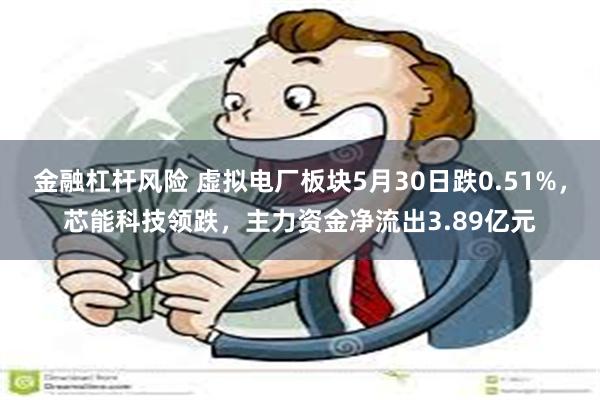 金融杠杆风险 虚拟电厂板块5月30日跌0.51%，芯能科技领跌，主力资金净流出3.89亿元