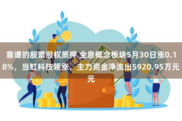 靠谱的股票股权质押 全息概念板块5月30日涨0.18%，当虹科技领涨，主力资金净流出5920.95万元