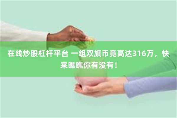 在线炒股杠杆平台 一组双旗币竟高达316万，快来瞧瞧你有没有！