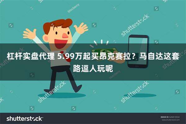 杠杆实盘代理 5.99万起买昂克赛拉？马自达这套路逗人玩呢