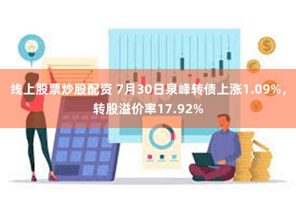 线上股票炒股配资 7月30日泉峰转债上涨1.09%，转股溢价率17.92%