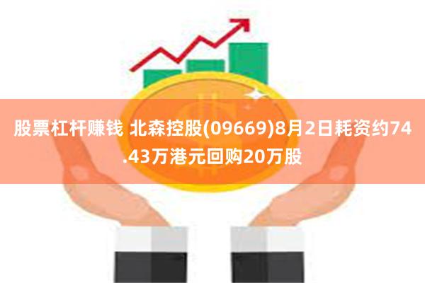 股票杠杆赚钱 北森控股(09669)8月2日耗资约74.43万港元回购20万股