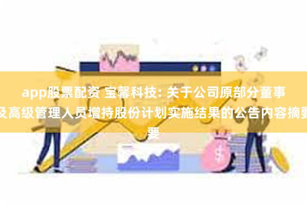 app股票配资 宝馨科技: 关于公司原部分董事及高级管理人员增持股份计划实施结果的公告内容摘要