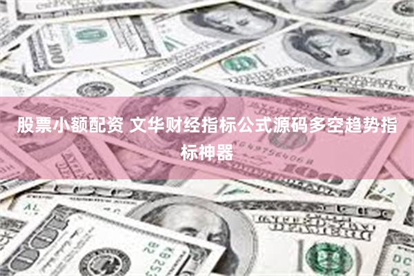 股票小额配资 文华财经指标公式源码多空趋势指标神器