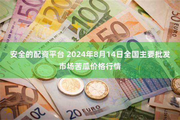 安全的配资平台 2024年8月14日全国主要批发市场苦瓜价格行情