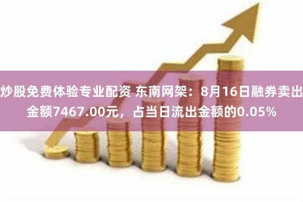 炒股免费体验专业配资 东南网架：8月16日融券卖出金额7467.00元，占当日流出金额的0.05%