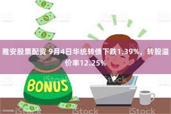 雅安股票配资 9月4日华统转债下跌1.39%，转股溢价率12.25%