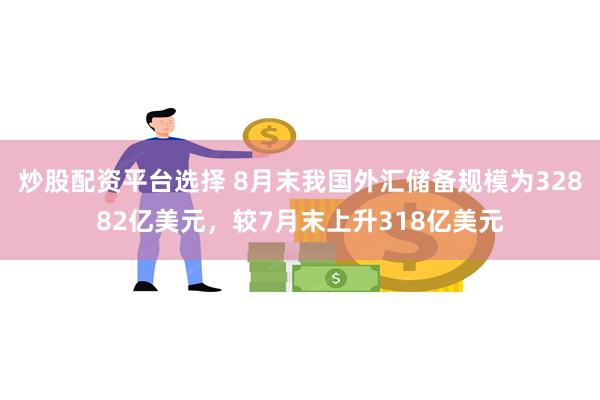 炒股配资平台选择 8月末我国外汇储备规模为32882亿美元，较7月末上升318亿美元