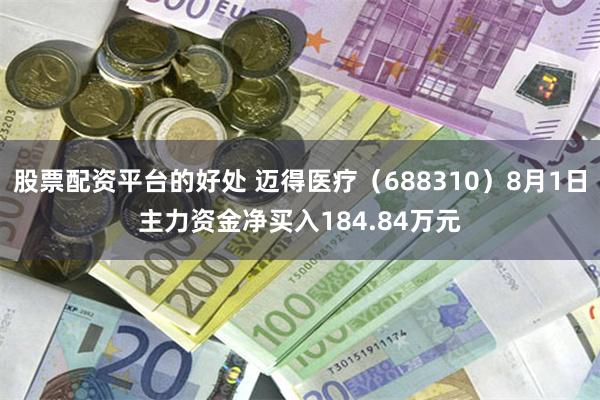 股票配资平台的好处 迈得医疗（688310）8月1日主力资金净买入184.84万元