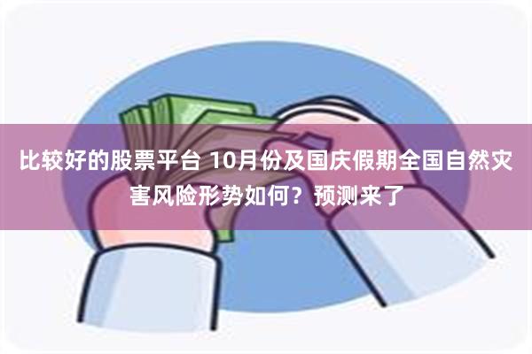 比较好的股票平台 10月份及国庆假期全国自然灾害风险形势如何？预测来了