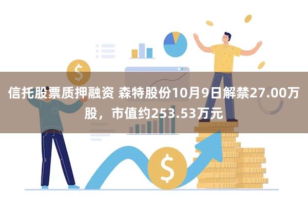 信托股票质押融资 森特股份10月9日解禁27.00万股，市值约253.53万元