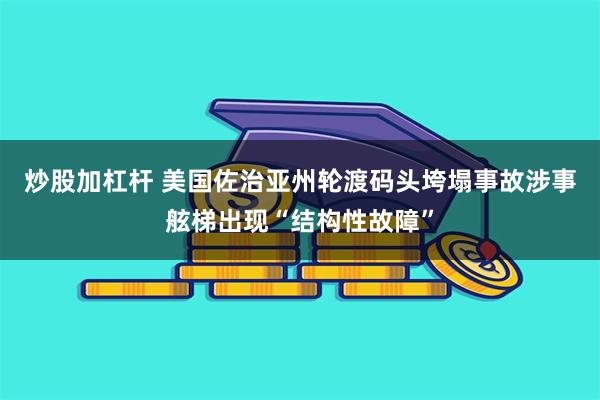 炒股加杠杆 美国佐治亚州轮渡码头垮塌事故涉事舷梯出现“结构性故障”