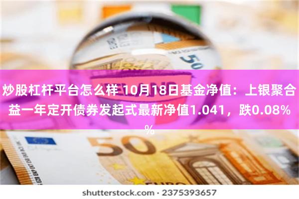 炒股杠杆平台怎么样 10月18日基金净值：上银聚合益一年定开债券发起式最新净值1.041，跌0.08%