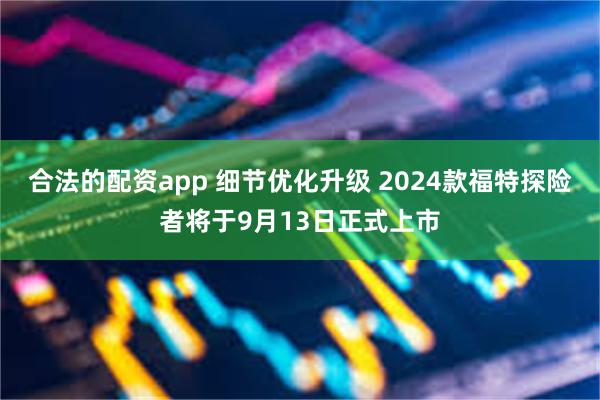 合法的配资app 细节优化升级 2024款福特探险者将于9月13日正式上市