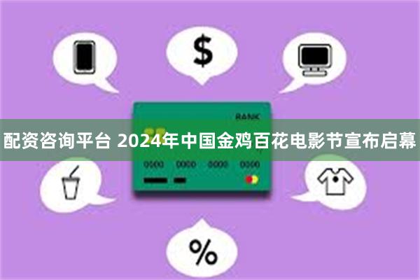 配资咨询平台 2024年中国金鸡百花电影节宣布启幕