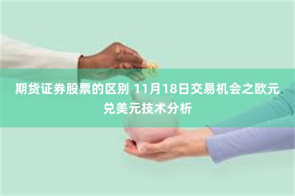 期货证券股票的区别 11月18日交易机会之欧元兑美元技术分析