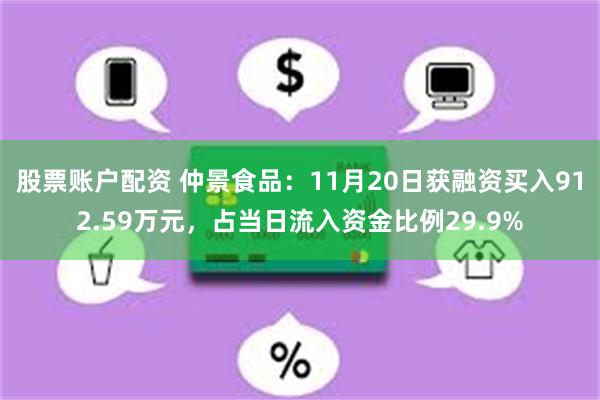 股票账户配资 仲景食品：11月20日获融资买入912.59万元，占当日流入资金比例29.9%