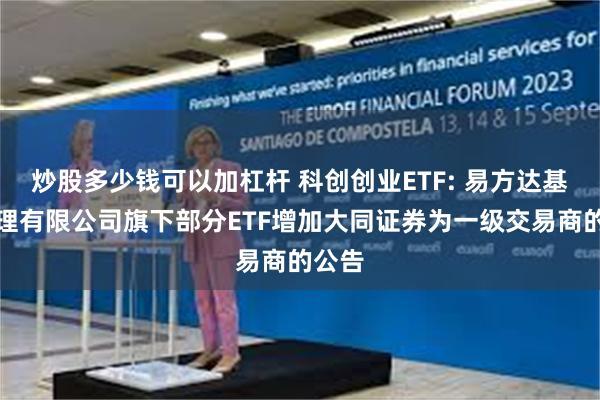 炒股多少钱可以加杠杆 科创创业ETF: 易方达基金管理有限公司旗下部分ETF增加大同证券为一级交易商的公告