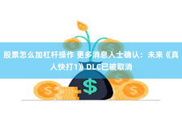 股票怎么加杠杆操作 更多消息人士确认：未来《真人快打1》DLC已被取消