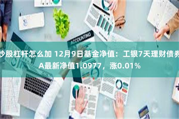 炒股杠杆怎么加 12月9日基金净值：工银7天理财债券A最新净值1.0977，涨0.01%