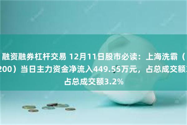 融资融券杠杆交易 12月11日股市必读：上海洗霸（603200）当日主力资金净流入449.55万元，占总成交额3.2%