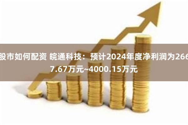 股市如何配资 皖通科技：预计2024年度净利润为2667.67万元~4000.15万元