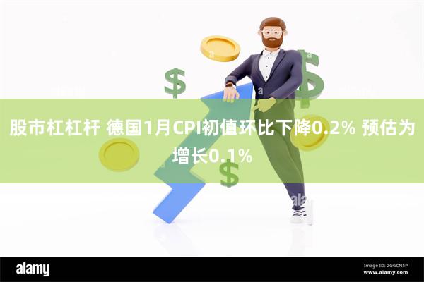 股市杠杠杆 德国1月CPI初值环比下降0.2% 预估为增长0.1%