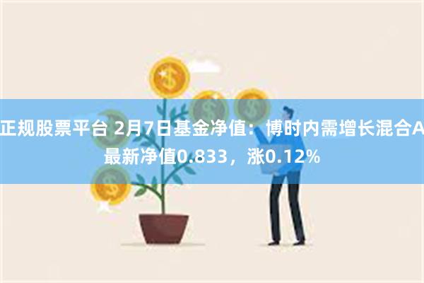 正规股票平台 2月7日基金净值：博时内需增长混合A最新净值0.833，涨0.12%